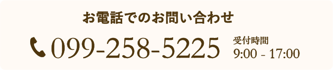 お電話でのお問い合わせ 099-258-5225 受付時間 9:00~17:00